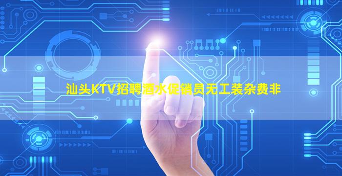 汕头KTV招聘酒水促销员无工装杂费非